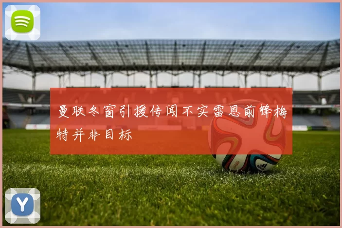 曼联冬窗引援传闻不实雷恩前锋梅特并非目标
