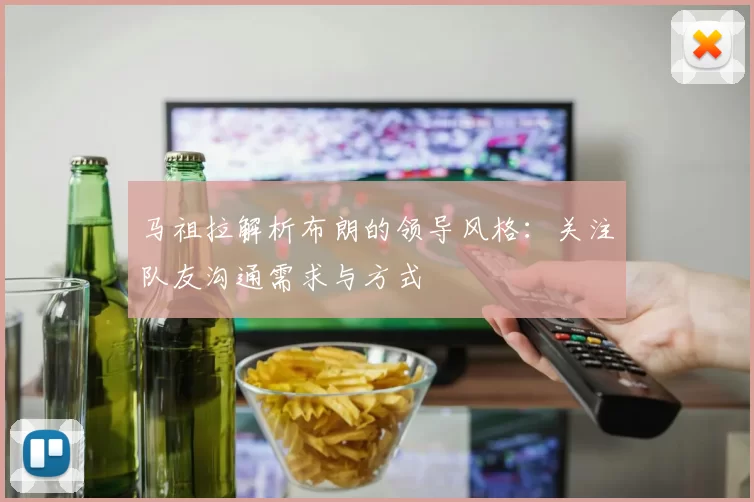 马祖拉解析布朗的领导风格：关注队友沟通需求与方式