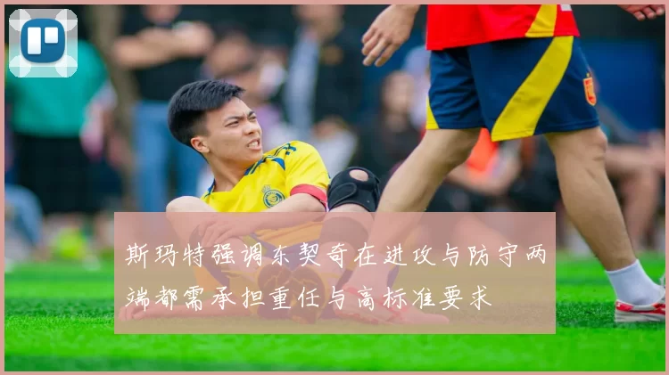 斯玛特强调东契奇在进攻与防守两端都需承担重任与高标准要求
