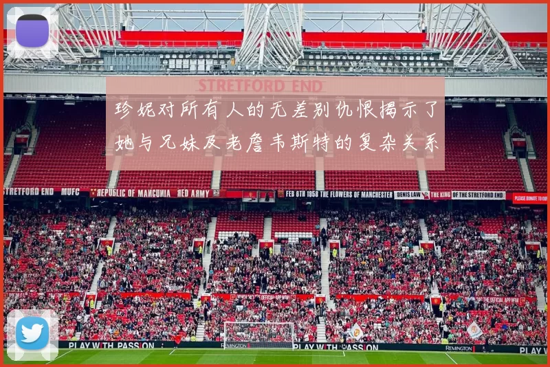 珍妮对所有人的无差别仇恨揭示了她与兄妹及老詹韦斯特的复杂关系